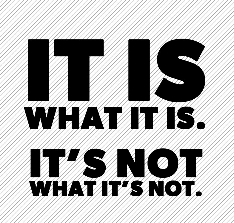 IT IS – IT IS NOT